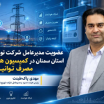 عضویت مدیرعامل شرکت توزیع نیروی برق استان سمنان در کمیسیون هوشمندسازی مصرف توانیر